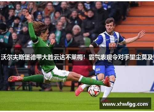 沃尔夫斯堡德甲大胜云达不莱梅！霸气表现令对手望尘莫及