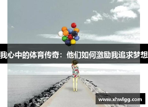 我心中的体育传奇：他们如何激励我追求梦想