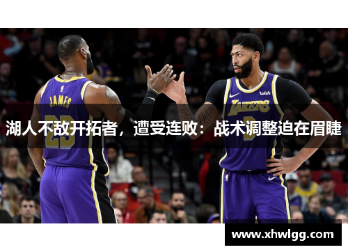 湖人不敌开拓者，遭受连败：战术调整迫在眉睫