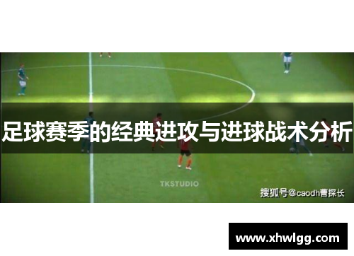 足球赛季的经典进攻与进球战术分析