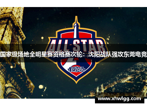 国家级场地全明星赛资格赛次轮：沈阳战队强攻东莞电竞