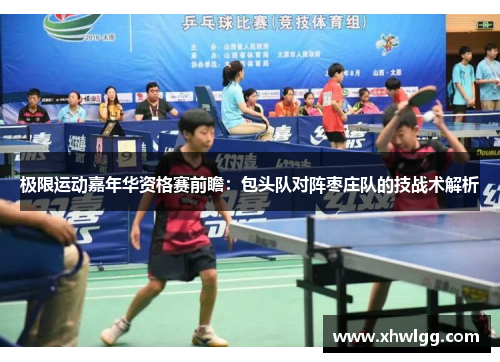 极限运动嘉年华资格赛前瞻：包头队对阵枣庄队的技战术解析