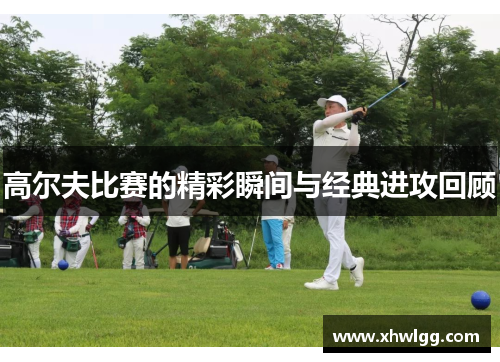 高尔夫比赛的精彩瞬间与经典进攻回顾