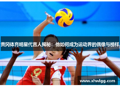 黄冈体育明星代言人揭秘：他如何成为运动界的偶像与榜样